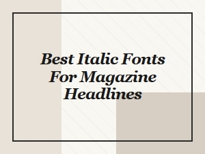 The Best Italic Fonts for Magazine Headlines